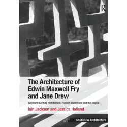 The Architecture of Edwin Maxwell Fry and Jane Drew: Twentieth Century Architecture, Pioneer Modernism and the Tropics