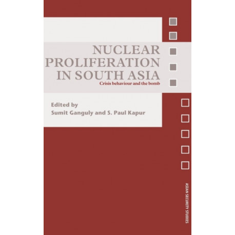 Nuclear Proliferation in South Asia: Crisis Behaviour and the Bomb