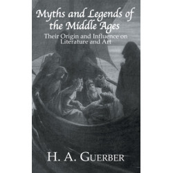 Myths and Legends of the Middle Ages: Their Origin and Influence on Literature and Art