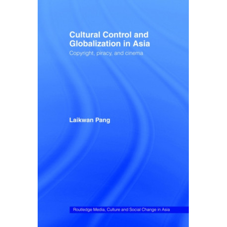 Cultural Control and Globalization in Asia: Copyright, Piracy and Cinema