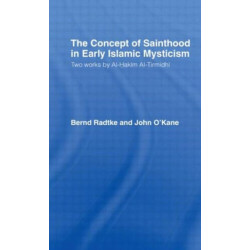 The Concept of Sainthood in Early Islamic Mysticism: Two Works by Al-Hakim al-Tirmidhi - An Annotated Translation with Introduction