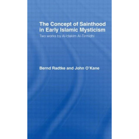 The Concept of Sainthood in Early Islamic Mysticism: Two Works by Al-Hakim al-Tirmidhi - An Annotated Translation with Introduction