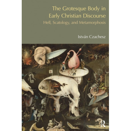 The Grotesque Body in Early Christian Discourse: Hell, Scatology and Metamorphosis