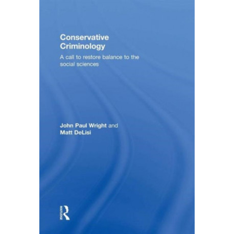 Conservative Criminology: A Call to Restore Balance to the Social Sciences
