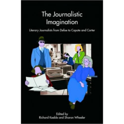 The Journalistic Imagination: Literary Journalists from Defoe to Capote and Carter