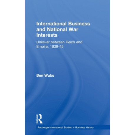 International Business and National War Interests: Unilever between Reich and empire, 1939-45