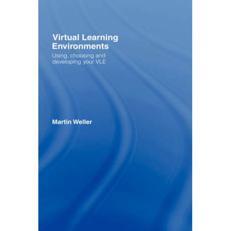 Virtual Learning Environments: Using, Choosing and Developing your VLE