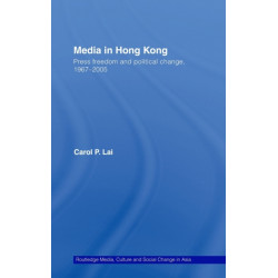 Media in Hong Kong: Press Freedom and Political Change, 1967-2005