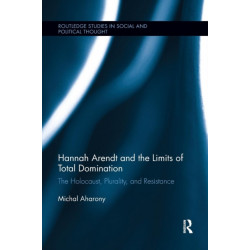 Hannah Arendt and the Limits of Total Domination: The Holocaust, Plurality, and Resistance