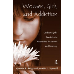 Women, Girls, and Addiction: Celebrating the Feminine in Counseling Treatment and Recovery