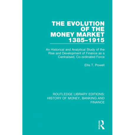 The Evolution of the Money Market 1385-1915: An Historical and Analytical Study of the Rise and Development of Finance as a Centralised, Co-ordinated Force