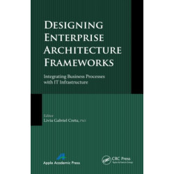 Designing Enterprise Architecture Frameworks: Integrating Business Processes with IT Infrastructure