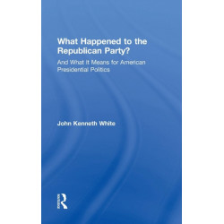What Happened to the Republican Party?: And What It Means for American Presidential Politics