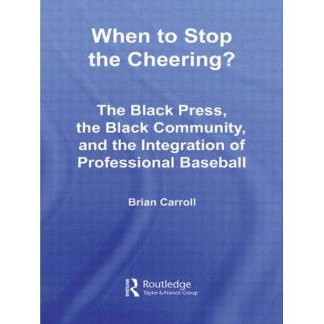 When to Stop the Cheering?: The Black Press, the Black Community, and the Integration of Professional Baseball