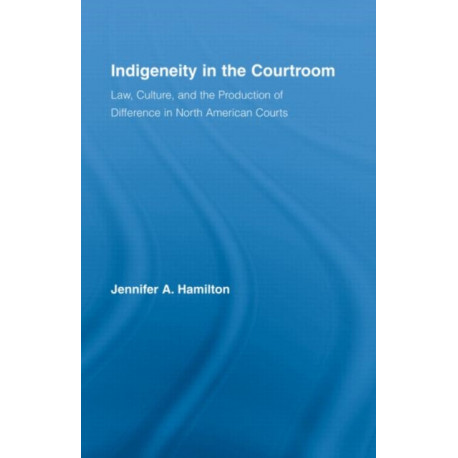 Indigeneity in the Courtroom: Law, Culture, and the Production of Difference in North American Courts