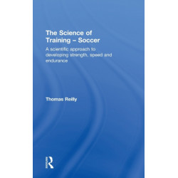 The Science of Training - Soccer: A Scientific Approach to Developing Strength, Speed and Endurance