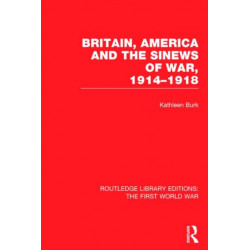 Britain, America and the Sinews of War 1914-1918 (RLE The First World War)