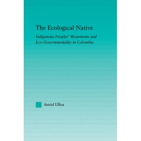 The Ecological Native: Indigenous Peoples' Movements and Eco-Governmentality in Columbia