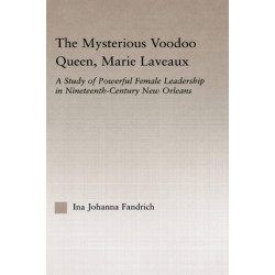 The Mysterious Voodoo Queen, Marie Laveaux: A Study of Powerful Female Leadership in Nineteenth Century New Orleans