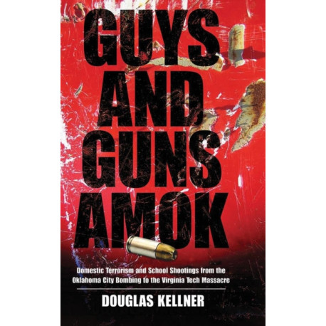 Guys and Guns Amok: Domestic Terrorism and School Shootings from the Oklahoma City Bombing to the Virginia Tech Massacre