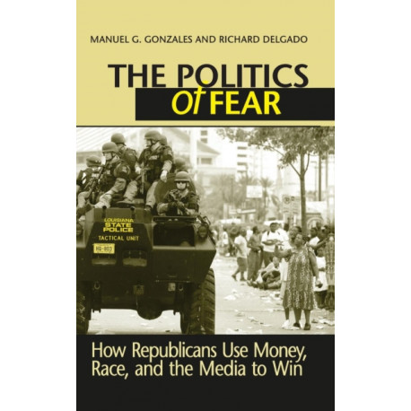 The Politics of Fear: How Republicans Use Money, Race and the Media to Win