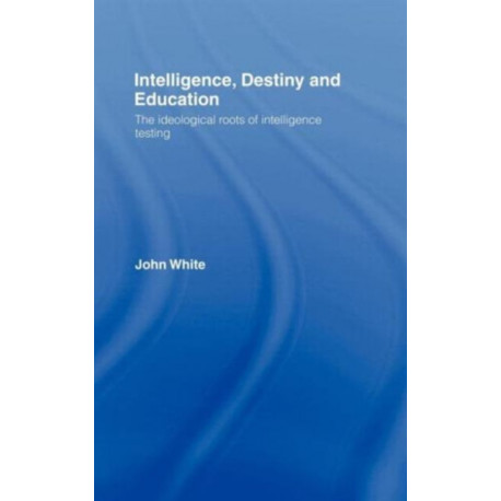 Intelligence, Destiny and Education: The Ideological Roots of Intelligence Testing