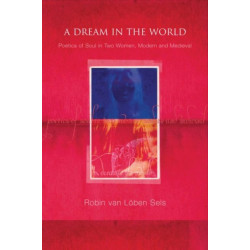 A Dream in the World: Poetics of Soul in Two Women, Modern and Medieval