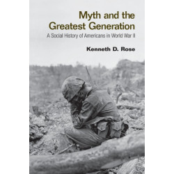 Myth and the Greatest Generation: A Social History of Americans in World War II