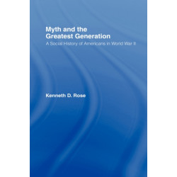 Myth and the Greatest Generation: A Social History of Americans in World War II