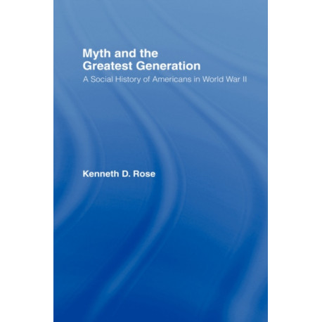 Myth and the Greatest Generation: A Social History of Americans in World War II
