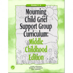Mourning Child Grief Support Group Curriculum: Middle Childhood Edition: Grades 3-6