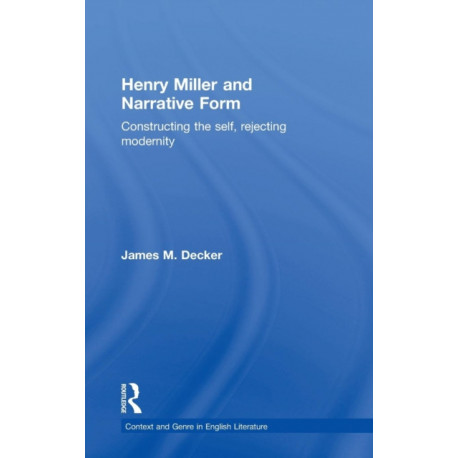 Henry Miller and Narrative Form: Constructing the Self, Rejecting Modernity