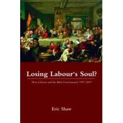 Losing Labour's Soul?: New Labour and the Blair Government 1997-2007