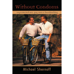 Without Condoms: Unprotected Sex, Gay Men and Barebacking