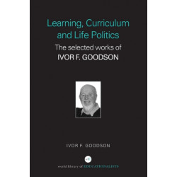 Learning, Curriculum and Life Politics: The Selected Works of Ivor F. Goodson