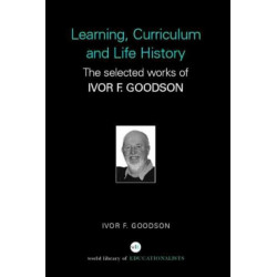 Learning, Curriculum and Life Politics: The Selected Works of Ivor F. Goodson