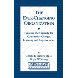The Ever Changing Organization: Creating the Capacity for Continuous Change, Learning, and Improvement