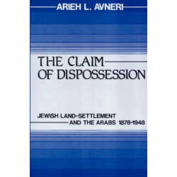 The Claim of Dispossession: Jewish Land-Settlement and the Arabs 1878-1948