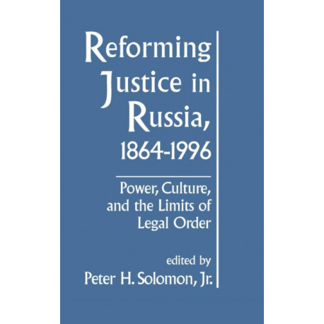 Reforming Justice in Russia, 1864-1994: Power, Culture and the Limits of Legal Order
