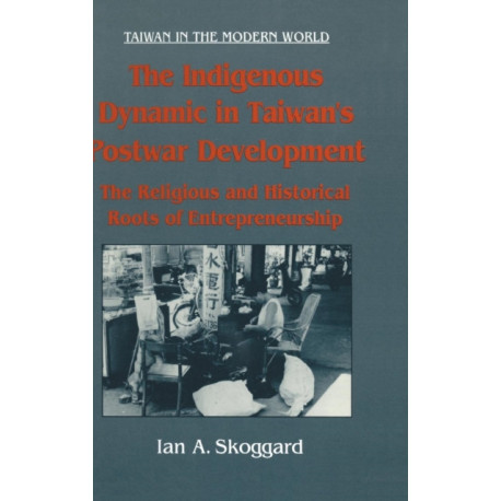 The Indigenous Dynamic in Taiwan's Postwar Development: Religious and Historical Roots of Entrepreneurship: Religious and Historical Roots of Entrepreneurship
