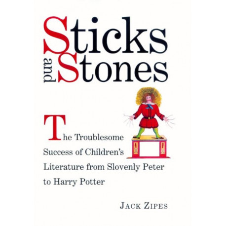 Sticks and Stones: The Troublesome Success of Children's Literature from Slovenly Peter to Harry Potter