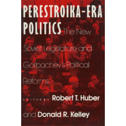 Perestroika Era Politics: The New Soviet Legislature and Gorbachev's Political Reforms: The New Soviet Legislature and Gorbachev's Political Reforms