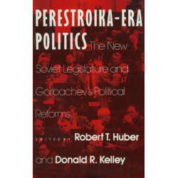 Perestroika Era Politics: The New Soviet Legislature and Gorbachev's Political Reforms: The New Soviet Legislature and Gorbachev's Political Reforms