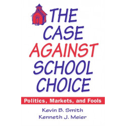 The Case Against School Choice: Politics, Markets and Fools