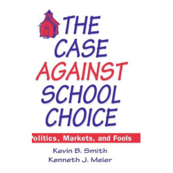 The Case Against School Choice: Politics, Markets and Fools