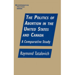 The Politics of Abortion in the United States and Canada: A Comparative Study: A Comparative Study