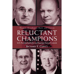 Reluctant Champions: U.S. Presidential Policy and Strategic Export Controls, Truman, Eisenhower, Bush and Clinton