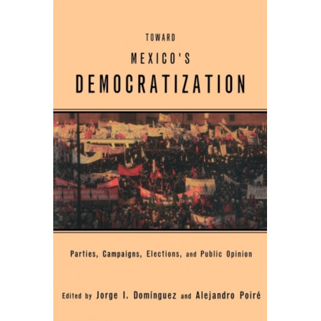 Toward Mexico's Democratization: Parties, Campaigns, Elections and Public Opinion