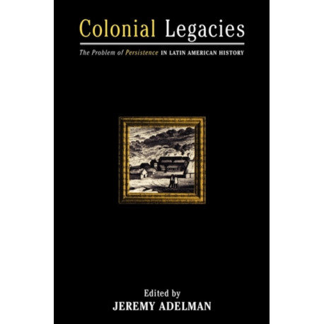 Colonial Legacies: The Problem of Persistence in Latin American History