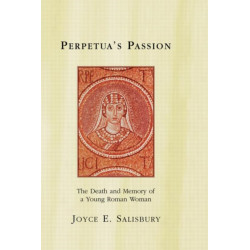 Perpetua's Passion: The Death and Memory of a Young Roman Woman